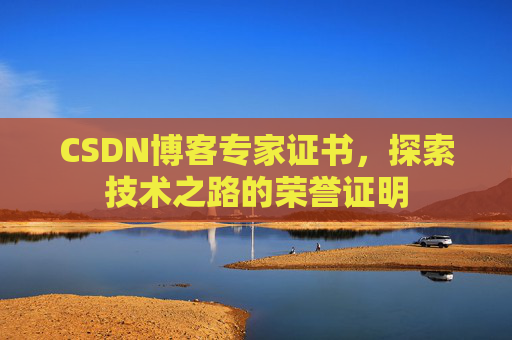 CSDN博客专家证书,探索技术之路的荣誉证明 CSDN博客专家证书,探索技术之路的荣誉证明